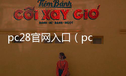 pc28官网入口(pc28软件官网) pc28官网入口(pc28软件官网)