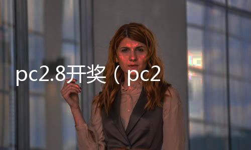 pc2.8开奖(pc28开奖官网查询) pc2.8开奖(pc28开奖官网查询)